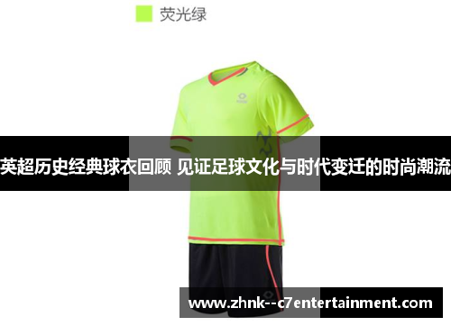 英超历史经典球衣回顾 见证足球文化与时代变迁的时尚潮流