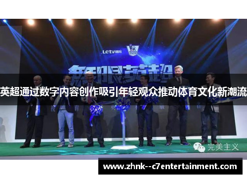 英超通过数字内容创作吸引年轻观众推动体育文化新潮流 英超通过数字内容创作吸引年轻观众推动体育文化新潮流