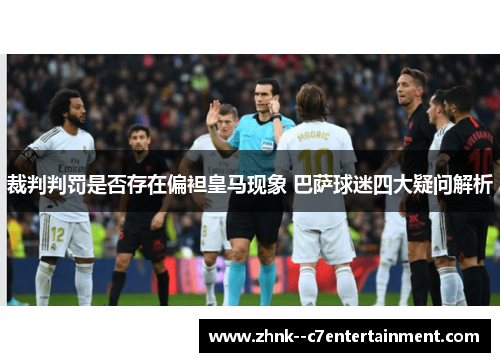 裁判判罚是否存在偏袒皇马现象 巴萨球迷四大疑问解析