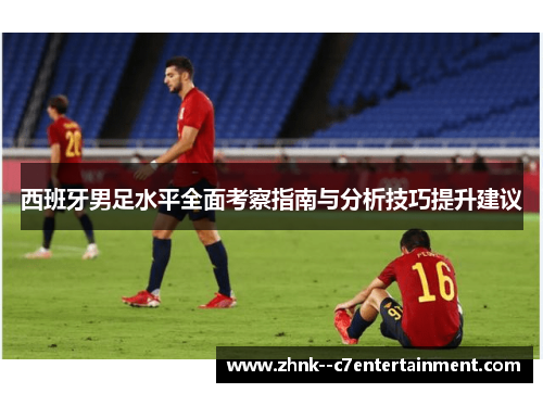 西班牙男足水平全面考察指南与分析技巧提升建议 西班牙男足水平全面考察指南与分析技巧提升建议