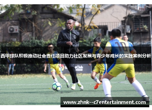西甲球队积极推动社会责任项目助力社区发展与青少年成长的实践案例分析