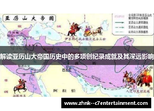 解读亚历山大帝国历史中的多项创纪录成就及其深远影响 解读亚历山大帝国历史中的多项创纪录成就及其深远影响
