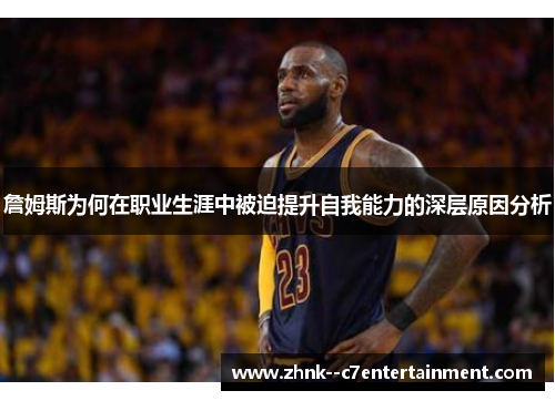 詹姆斯为何在职业生涯中被迫提升自我能力的深层原因分析