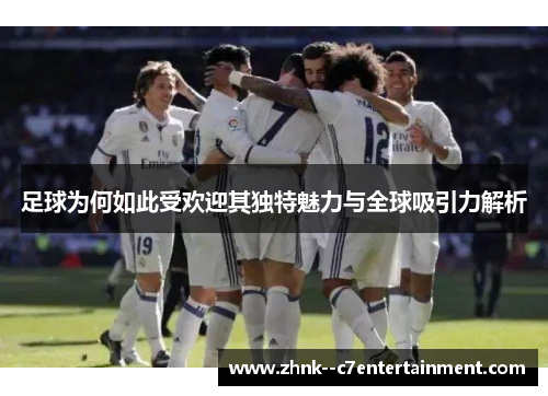足球为何如此受欢迎其独特魅力与全球吸引力解析