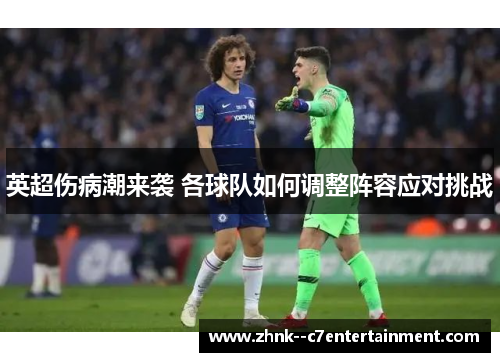 英超伤病潮来袭 各球队如何调整阵容应对挑战