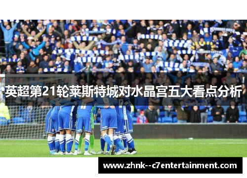 英超第21轮莱斯特城对水晶宫五大看点分析