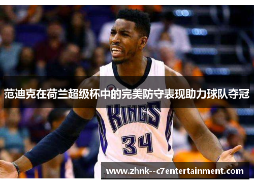 范迪克在荷兰超级杯中的完美防守表现助力球队夺冠