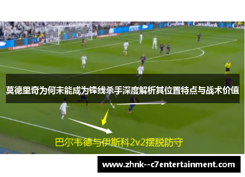 莫德里奇为何未能成为锋线杀手深度解析其位置特点与战术价值