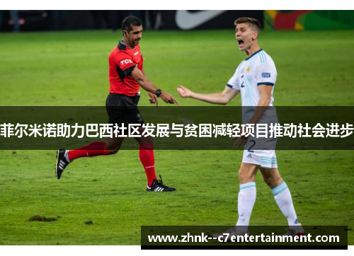 菲尔米诺助力巴西社区发展与贫困减轻项目推动社会进步 菲尔米诺助力巴西社区发展与贫困减轻项目推动社会进步