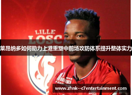 莱昂纳多如何助力上港重塑中前场攻防体系提升整体实力