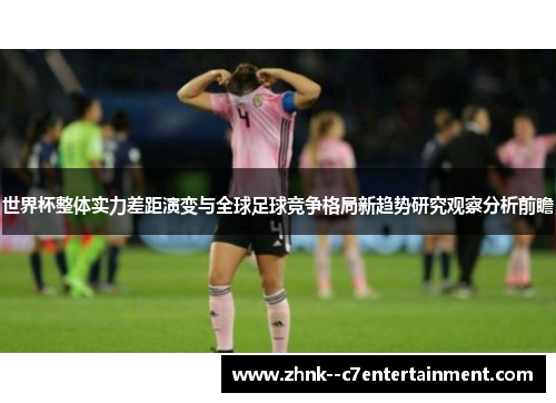 世界杯整体实力差距演变与全球足球竞争格局新趋势研究观察分析前瞻