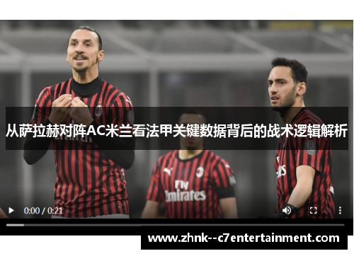 从萨拉赫对阵AC米兰看法甲关键数据背后的战术逻辑解析