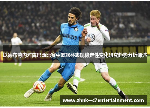以德布劳内对阵巴西比赛中欧联杯表现稳定性变化研究趋势分析综述