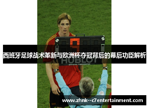 西班牙足球战术革新与欧洲杯夺冠背后的幕后功臣解析