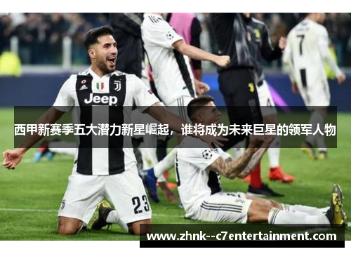 西甲新赛季五大潜力新星崛起，谁将成为未来巨星的领军人物