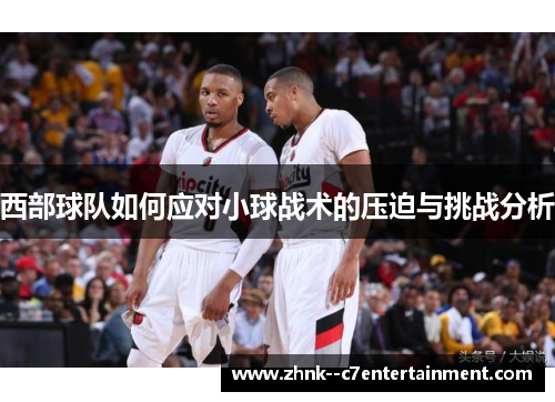 西部球队如何应对小球战术的压迫与挑战分析 西部球队如何应对小球战术的压迫与挑战分析
