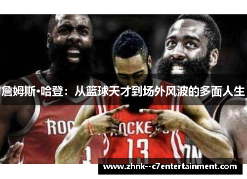 詹姆斯·哈登：从篮球天才到场外风波的多面人生