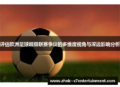 评估欧洲足球超级联赛争议的多维度视角与深远影响分析