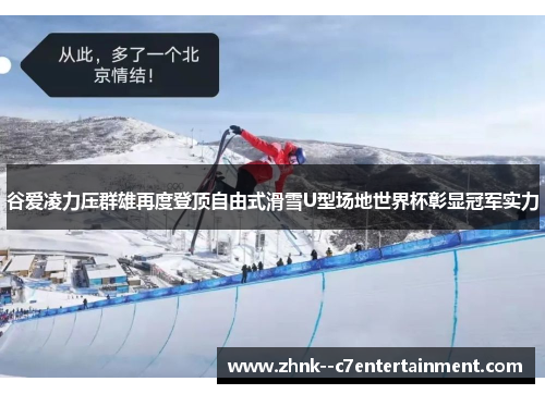 谷爱凌力压群雄再度登顶自由式滑雪U型场地世界杯彰显冠军实力 谷爱凌力压群雄再度登顶自由式滑雪U型场地世界杯彰显冠军实力