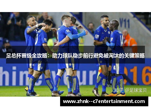 足总杯晋级全攻略：助力球队稳步前行避免被淘汰的关键策略