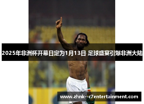 2025年非洲杯开幕日定为1月13日 足球盛宴引爆非洲大陆