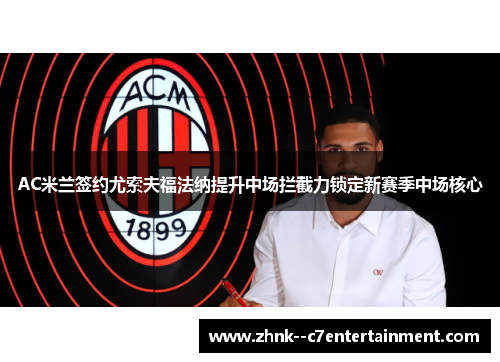 AC米兰签约尤索夫福法纳提升中场拦截力锁定新赛季中场核心