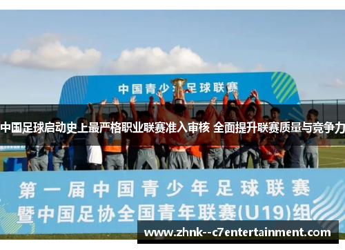 中国足球启动史上最严格职业联赛准入审核 全面提升联赛质量与竞争力 中国足球启动史上最严格职业联赛准入审核 全面提升联赛质量与竞争力