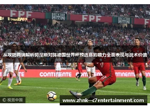 从攻防两端解析努涅斯对阵德国世界杯预选赛影响力全面表现与战术价值 从攻防两端解析努涅斯对阵德国世界杯预选赛影响力全面表现与战术价值
