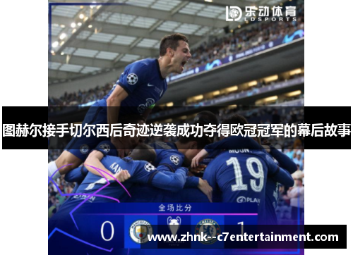 图赫尔接手切尔西后奇迹逆袭成功夺得欧冠冠军的幕后故事