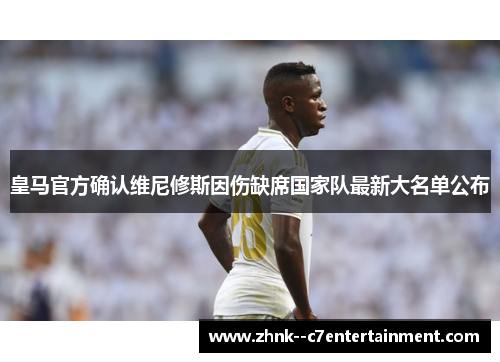 皇马官方确认维尼修斯因伤缺席国家队最新大名单公布
