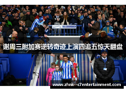 谢周三附加赛逆转奇迹上演四追五惊天翻盘