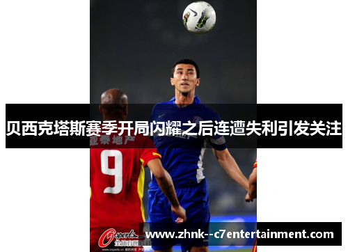 贝西克塔斯赛季开局闪耀之后连遭失利引发关注