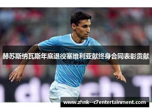 赫苏斯纳瓦斯年底退役塞维利亚献终身合同表彰贡献