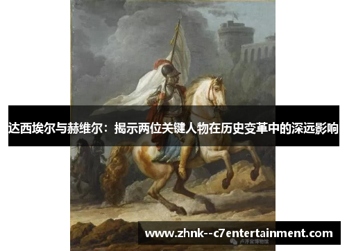 达西埃尔与赫维尔：揭示两位关键人物在历史变革中的深远影响