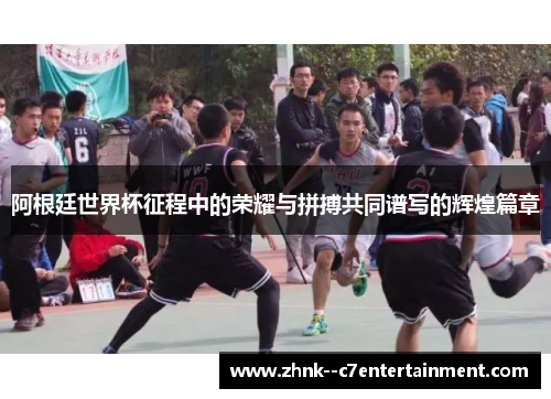 阿根廷世界杯征程中的荣耀与拼搏共同谱写的辉煌篇章