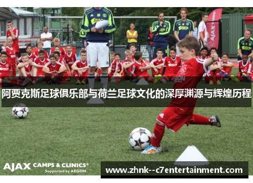 阿贾克斯足球俱乐部与荷兰足球文化的深厚渊源与辉煌历程 阿贾克斯足球俱乐部与荷兰足球文化的深厚渊源与辉煌历程