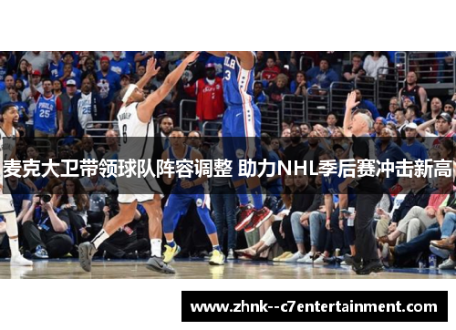 麦克大卫带领球队阵容调整 助力NHL季后赛冲击新高 麦克大卫带领球队阵容调整 助力NHL季后赛冲击新高