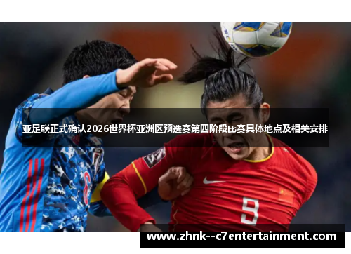 亚足联正式确认2026世界杯亚洲区预选赛第四阶段比赛具体地点及相关安排