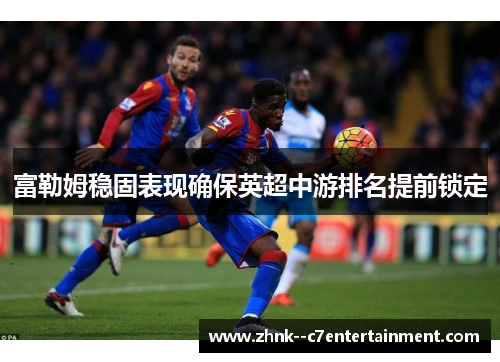 富勒姆稳固表现确保英超中游排名提前锁定