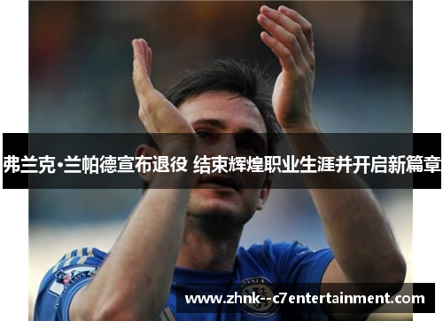 弗兰克·兰帕德宣布退役 结束辉煌职业生涯并开启新篇章 弗兰克·兰帕德宣布退役 结束辉煌职业生涯并开启新篇章