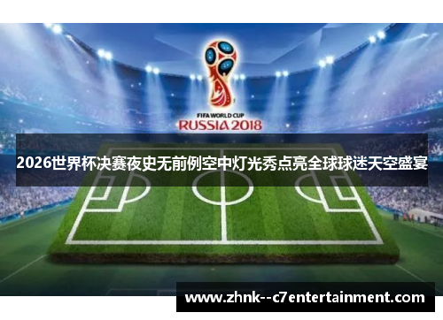 2026世界杯决赛夜史无前例空中灯光秀点亮全球球迷天空盛宴