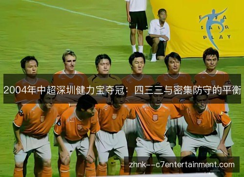 2004年中超深圳健力宝夺冠：四三三与密集防守的平衡