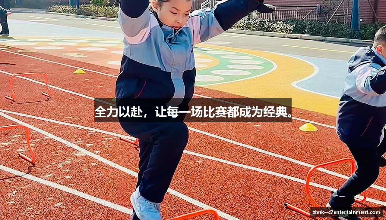 全力以赴，让每一场比赛都成为经典。